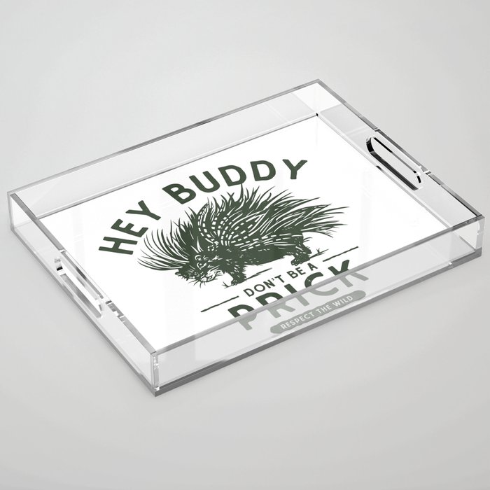Hey Buddy, Don't Be A Prick: Respect The Wild. Funny Porcupine Art Acrylic Tray