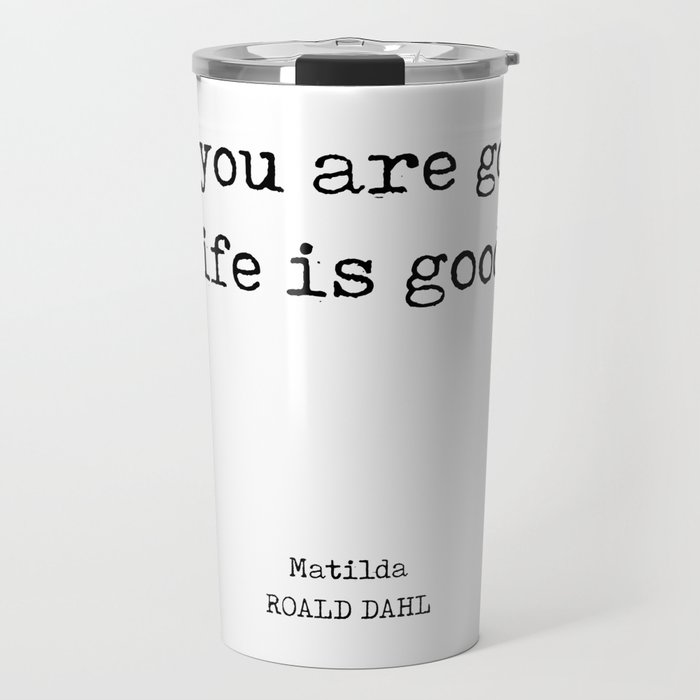 If you are good life is good - Roald Dahl Quote - Literature - Typewriter Print Travel Mug
