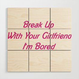 Break Up With Your Girlfriend, I'm Bored Wood Wall Art