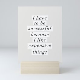 I Have to Be Successful Because I Like Expensive Things monochrome typography home wall decor Mini Art Print