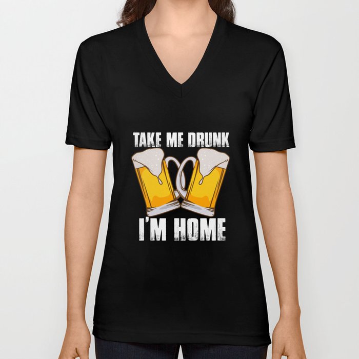 Take Me Drunk I'm Home V Neck T Shirt