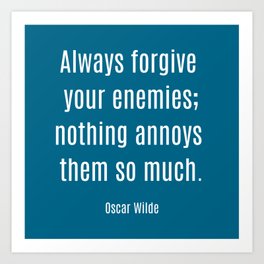 Oscar Wilde Quote: Always forgive your enemies; nothing annoys them so much. Art Print