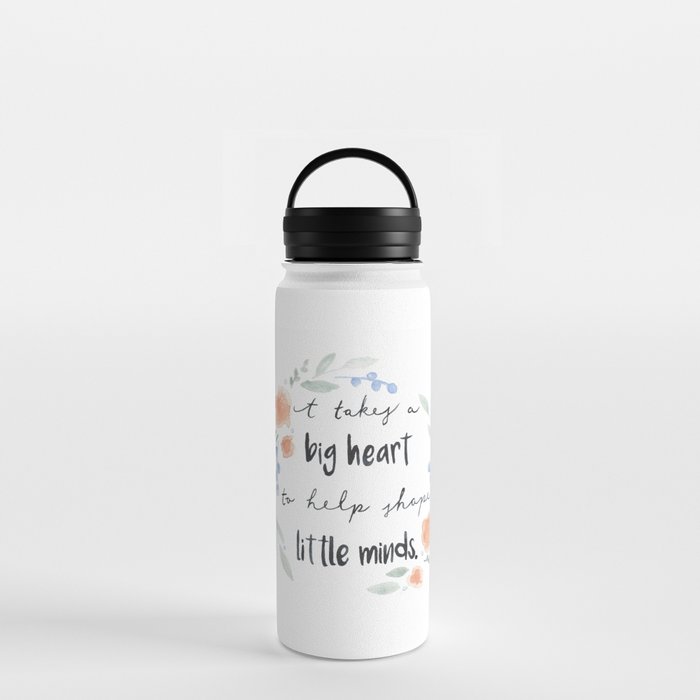https://ctl.s6img.com/society6/img/07qREigjpKM8A54OER9BXfBtzNQ/w_700/water-bottles/18oz/handle-lid/front/~artwork,fw_3391,fh_2228,fx_427,fy_289,iw_2530,ih_1650/s6-0092/a/35578197_16431674/~~/it-takes-a-big-heart-to-help-shape-little-minds-water-bottles.jpg