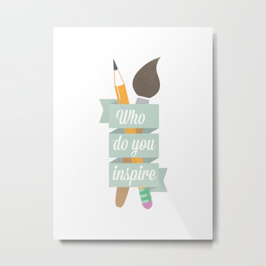 Who do you inspire Metal Print