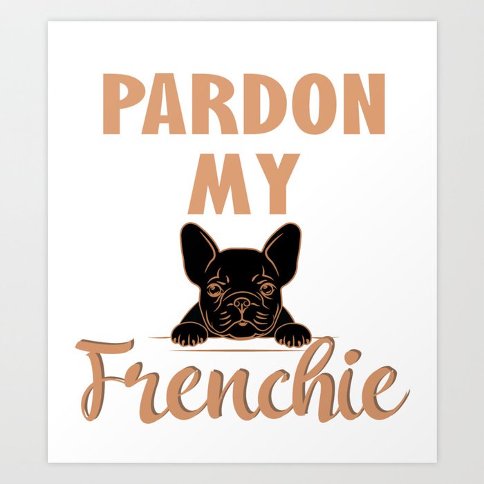 Pardon My Frenchie - Cute French Bulldog Art Print