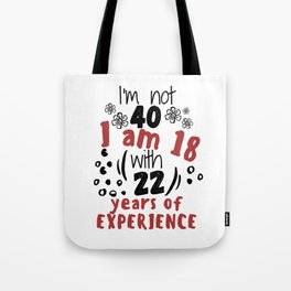 I'm not 40 I'm 18 with 22 of experience - for 40 birthday. Tote Bag