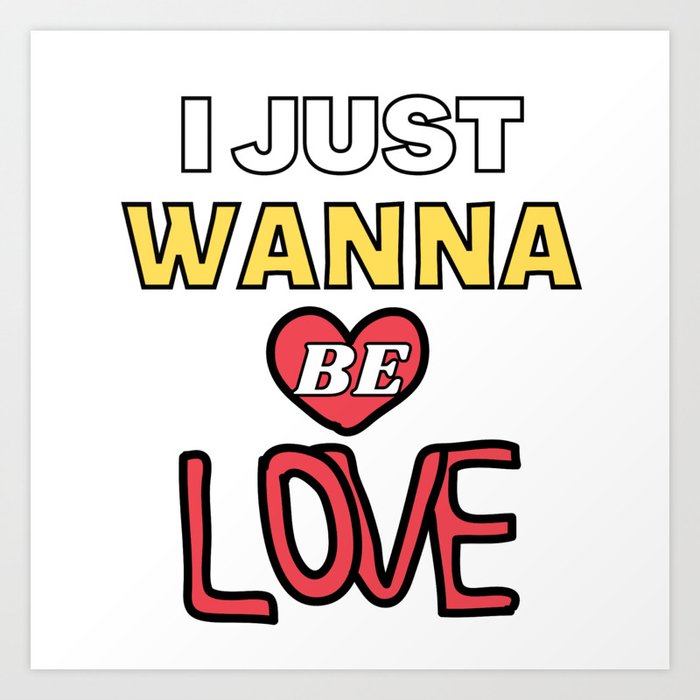 I Just Wanna Be Loved Quote -Humor Inspirational Cool Positive Art Print