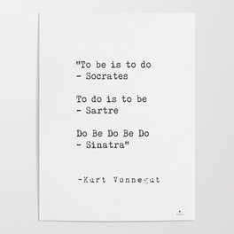 To be is to do - Socrates  To do is to be - Sartre  Do Be Do Be Do  — Kurt Vonnegut Poster