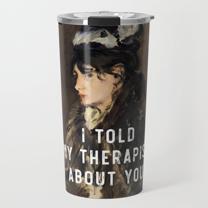 I told my therapist about you Mental Health Month Humor Travel Mug