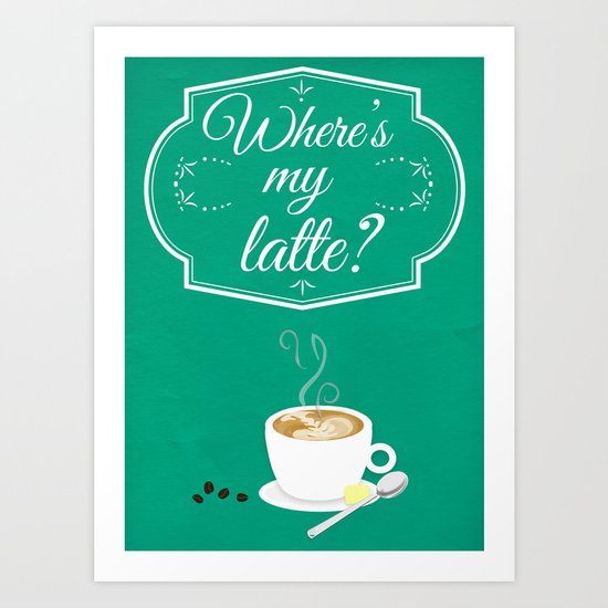 Where's My Latte? Art Print