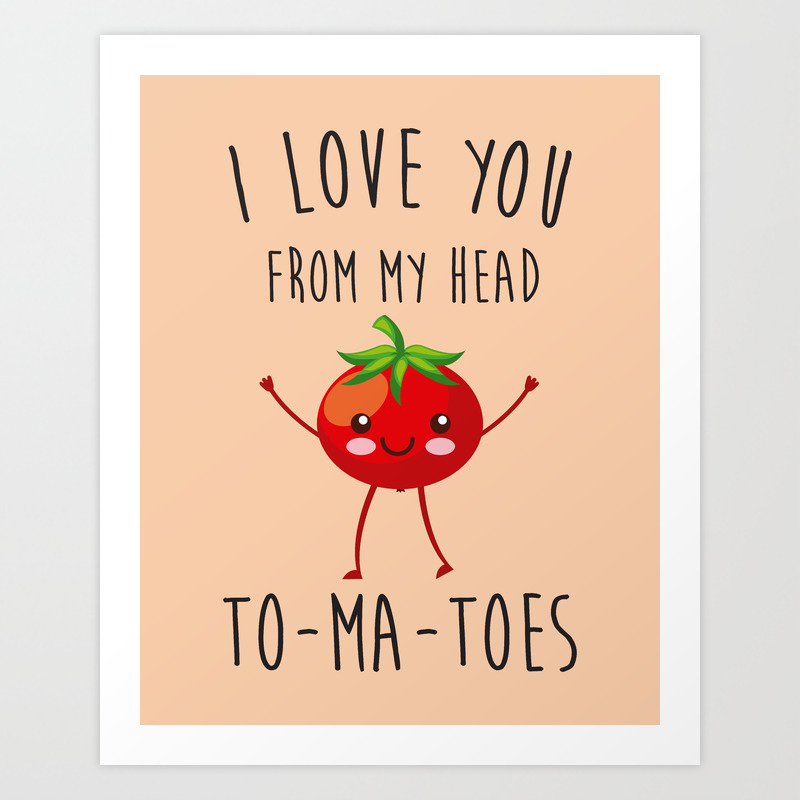 I Love You From My Head Tomatoes Funny Quote Art Print By Cuteness Society6 I Love You From My Head Tomatoes Funny Quote Art Print By Cuteness Society6