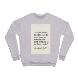 “I have never had the lust to meet famous authors; the best of them is in their books.” ― Michael Gold Crewneck Sweatshirt