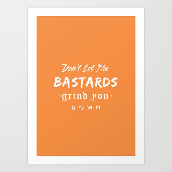 Don't let the bastards grind you down. Art Print