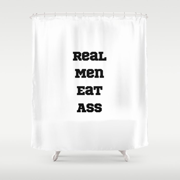 Real Men Eat Ass Shower Curtain By Cormacnchees Society6