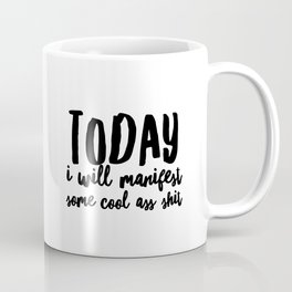 Today I Will Manifest Some Cool Ass Shit Mug