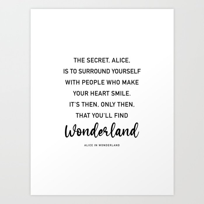 The Secret, Alice, is to surround yourself Quote Art Print