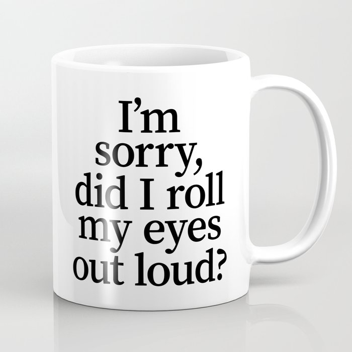 I'm Sorry, Did I Roll My Eyes Out Loud? Coffee Mug