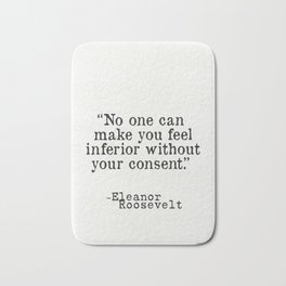 Eleanor Roosevelt “No one can make you feel inferior without your consent.” Bath Mat