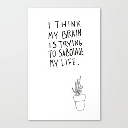 I think my brain is trying to sabotage my life. Canvas Print