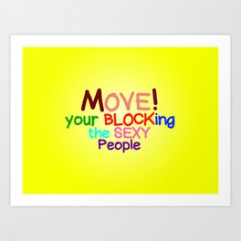 Move! Your blocking the sexy people Art Print