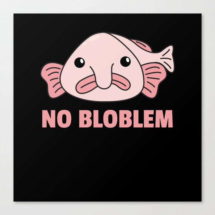 Blobfish No Bloblem Funny Blobfish Canvas Print