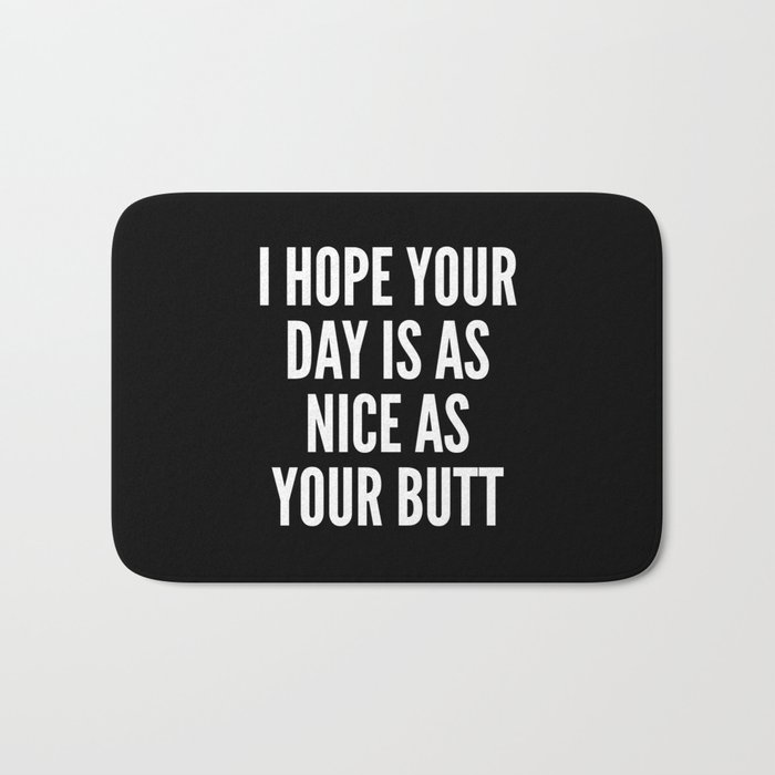 I HOPE YOUR DAY IS AS NICE AS YOUR BUTT (Black & White) Bath Mat