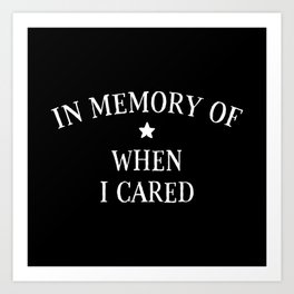 In Memory Of When I Cared Art Print