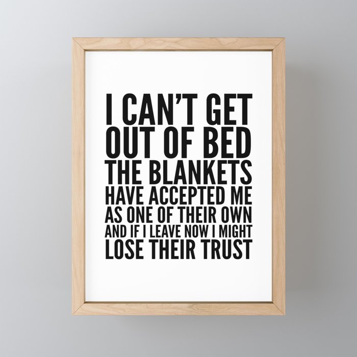 I CAN'T GET OUT OF BED THE BLANKETS HAVE ACCEPTED ME AS ONE OF THEIR OWN Framed Mini Art Print