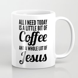 All I Need Today Is a Little Bit of Coffee and a Whole Lot of Jesus Mug