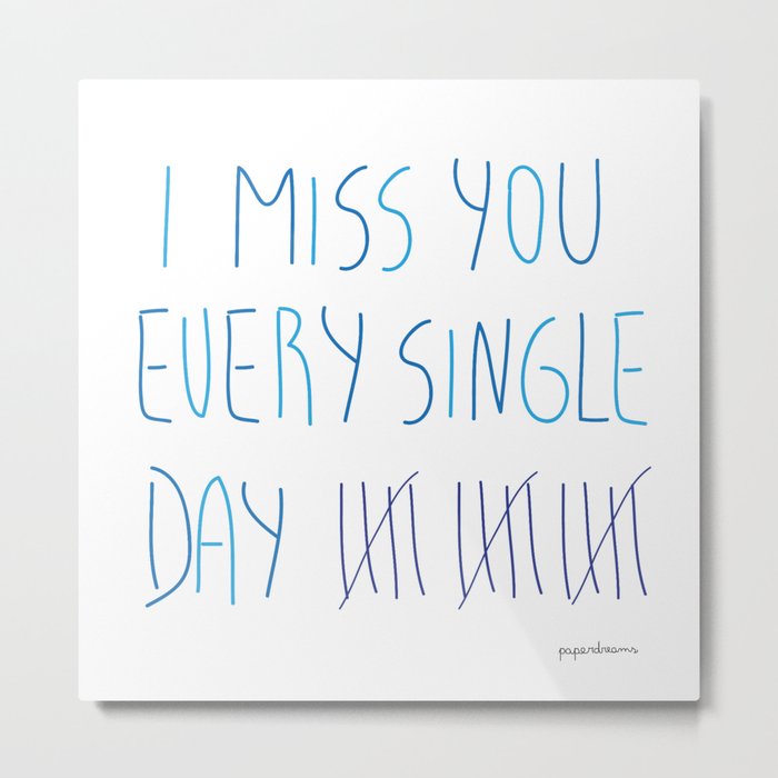 I miss you every single day Metal Print