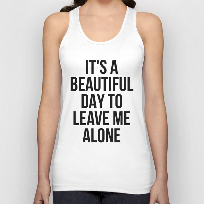 IT'S A BEAUTIFUL DAY TO LEAVE ME ALONE Tank Top