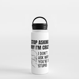 Stop Asking Why Im Crazy Water Bottle