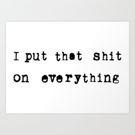 I put that shit on everything Art Print