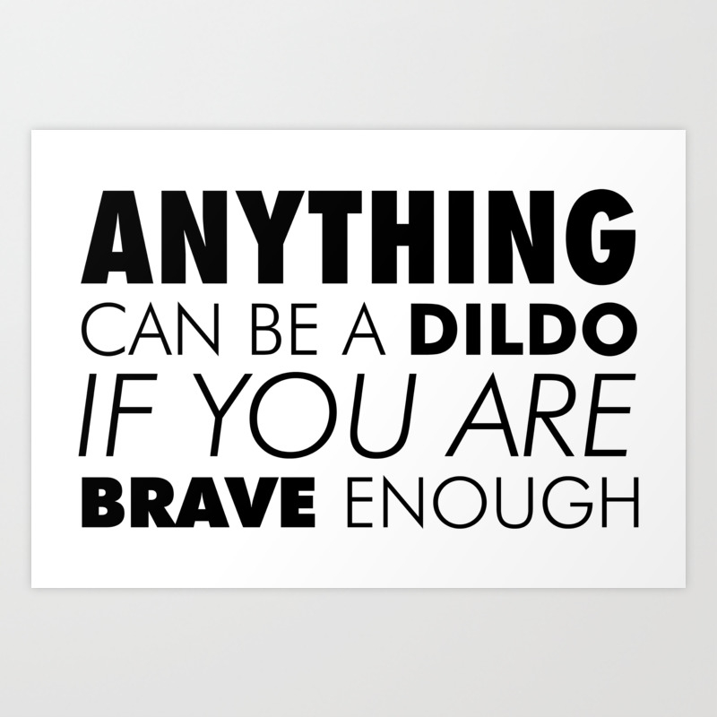 Anything is a dildo if you re brave enough.