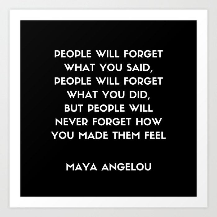 Maya Angelou Remember How You Feel Maya Angelou Inspirational Quote - People Will Never Forget How You Made Them Feel (Black) Art Print By Inpireme | Society6 Maya Angelou Remember How You Feel Maya Angelou Inspirational Quote - People Will Never Forget How You Made Them Feel (Black) Art Print By Inpireme | Society6