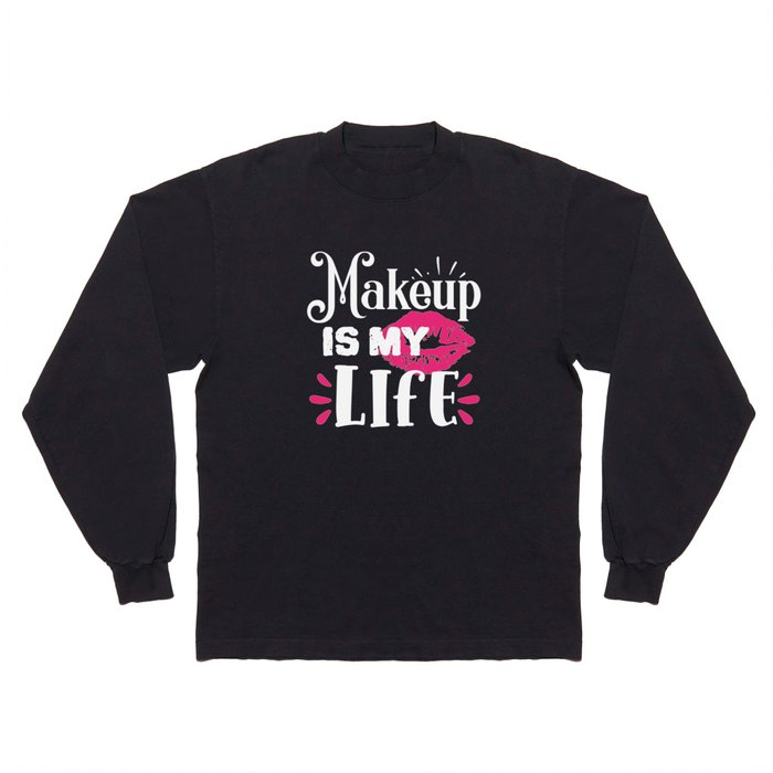 Makeup Is My Life Beauty Quote Long Sleeve T Shirt