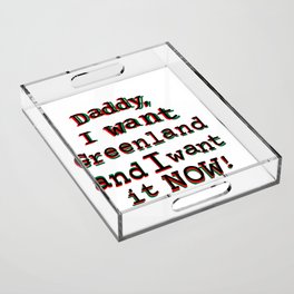 Daddy, I want Greenland and I want it NOW! Acrylic Tray