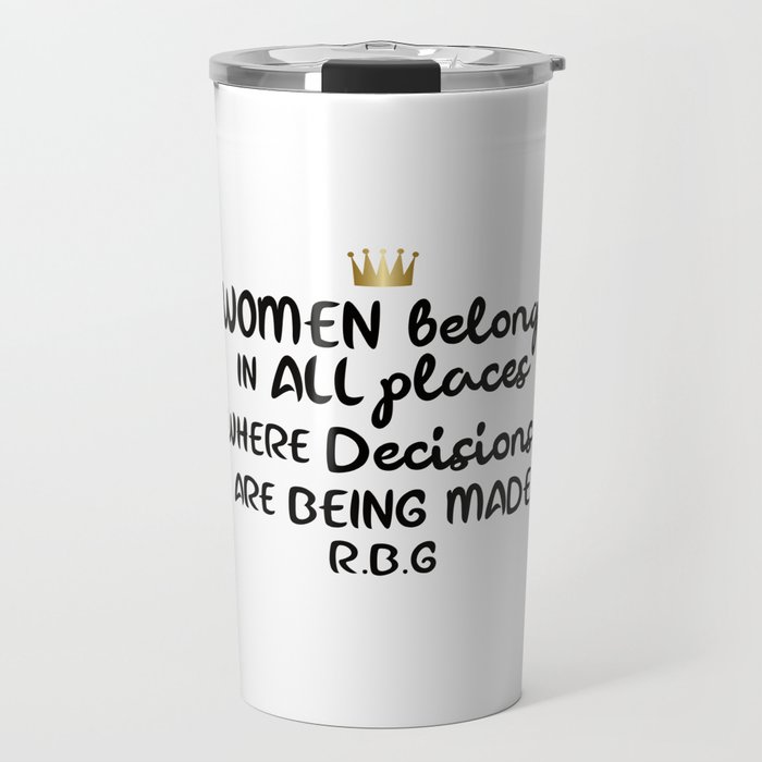 Women belong in all places where decisions are being made. R.B.G Travel Mug