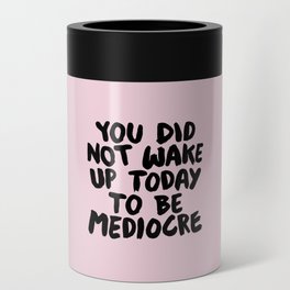 You Did Not Wake Up Today to Be Mediocre Can Cooler