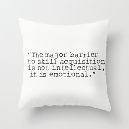 “The major barrier to skill acquisition is not intellectual, it is emotional.” Throw Pillow