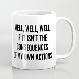 Well, well, well, if it isn't the consequences of my own actions Mug