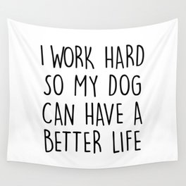 I WORK HARD SO MY DOG CAN HAVE A BETTER LIFE Wall Tapestry