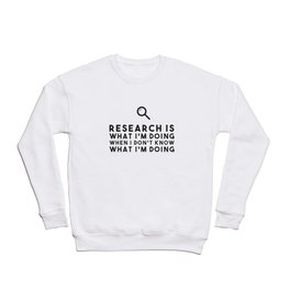Research is what I'm doing when I don't know what I'm doing Crewneck Sweatshirt