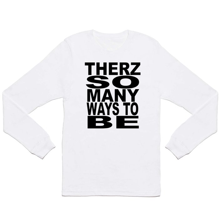 THERZ SO MANY WAYS TO BE Long Sleeve T Shirt