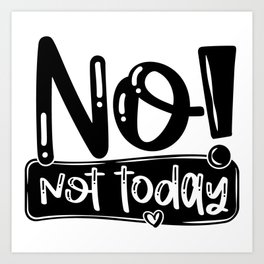 No Not Today Funny Quote Art Print