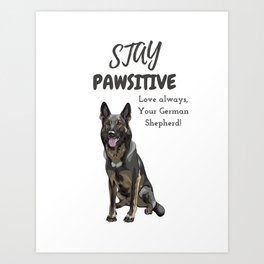 Stay Pawsitive, love always , your German Shepherd Art Print