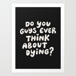 Do You Guys Ever Think About Dying? Art Print