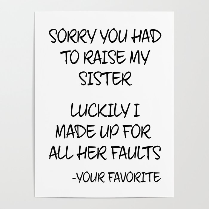 Sorry You Had To Raise My Sister - Your Favorite Poster