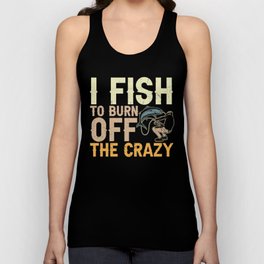 I Fish To Burn Off The Crazy Unisex Tank Top