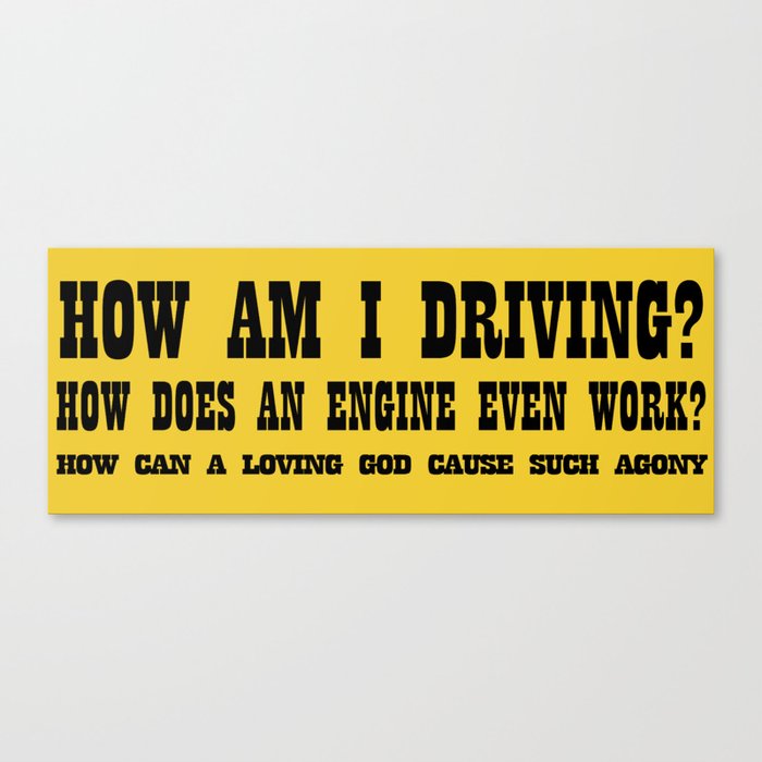 How am I driving, how does an engine work, how can a loving god cause such agony Canvas Print